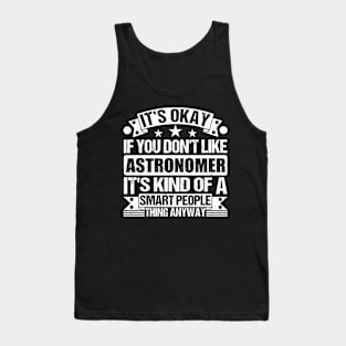 It's Okay If You Don't Like Astronomer It's Kind Of A Smart People Thing Anyway Astronomer Lover Tank Top